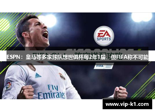 ESPN：皇马等多家球队想世俱杯每2年1届，但FIFA称不可能