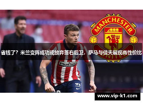 省钱了？米兰变阵成功或放弃签右后卫，萨马与佳夫展现高性价比